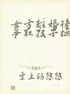 女方离婚后如何争取孩子抚养权