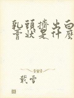 乳头挤出白色的膏状是什么