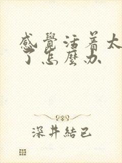 感觉活着太痛苦了怎么办