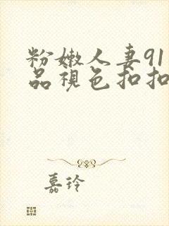 粉嫩人妻91精品视色扣扣