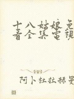 十八姑娘免费观看全集电视剧高清