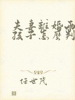 夫妻离婚两个女孩子怎么判抚养权