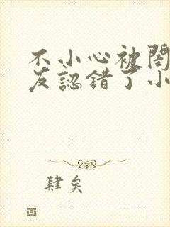 不小心被闺蜜男友认错了小说