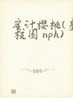 蜜汁樱桃(产奶 校园 nph)