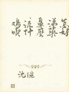 鸡流鼻涕怎么办吃什么药好速效块