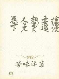 恶人想要抢救一下免费追漫神器