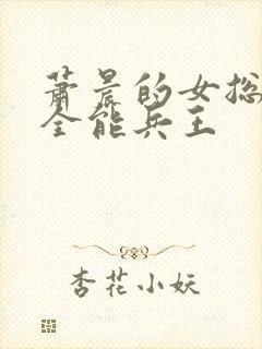 萧晨的女总裁的全能兵王封面