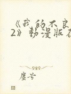 《我的不良义姐2》动漫版在线观看