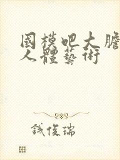 国模吧大胆高清人体艺术