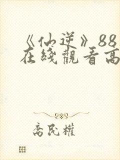 《仙逆》88集在线观看高清版