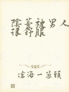 阴蒂被男人舔的很舒服