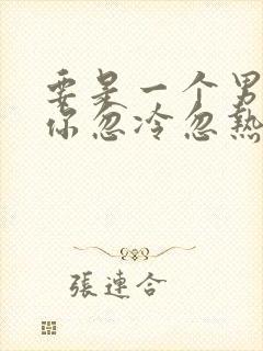 要是一个男人对你忽冷忽热怎么对待