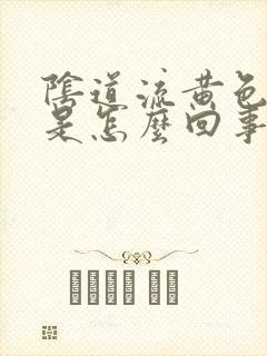 阴道流黄色物体是怎么回事