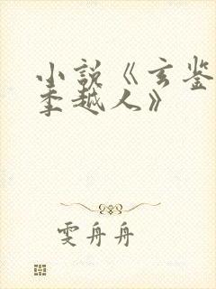 小说《玄鉴仙族季越人》