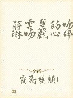 蒋雯丽的吻戏朱琳吻戏心碎片段