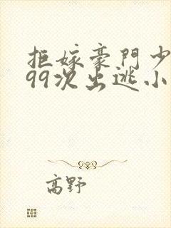 拒嫁豪门少夫人99次出逃小说未删版