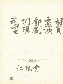 我们都要好好的电视剧演员表