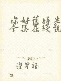 你好旧时光免费全集在线观看