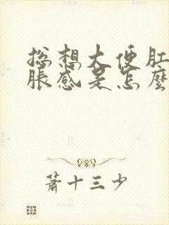 总想大便肛门坠胀感是怎么回事