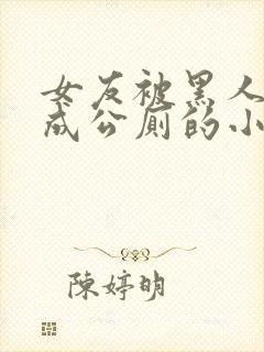 女友被黑人调教成公厕的小说