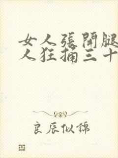 女人张开腿让男人狂捅三十分钟