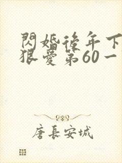 闪婚后年下总裁狠爱第60一74