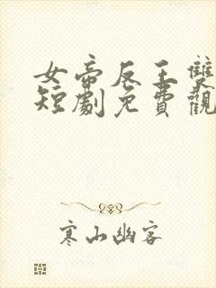 女帝反王双雄记短剧免费观看