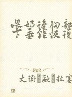 喂奶后胸部干瘪下垂能恢复么封面