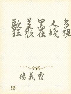 欧美黑人多人性狂欢在线视频