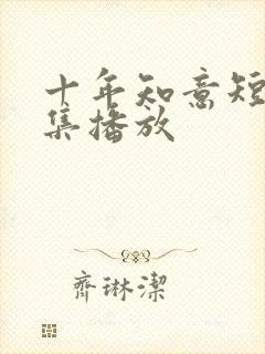 十年知意短剧全集播放