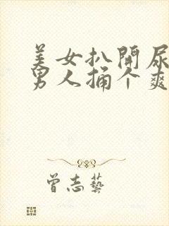 美女扒开尿口让男人捅个爽视频