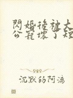 闪婚后被大佬老公宠坏了短剧免费封面