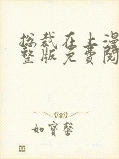 总裁在上漫画完整版免费阅读下拉式