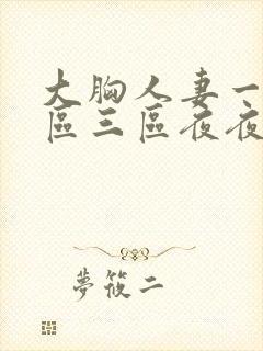 大胸人妻一区二区三区夜夜骚av