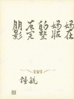 朋友的妈妈3电影完整版在线观看