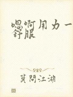 嗯啊用力一点好舒服