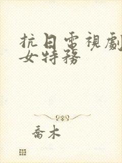 抗日电视剧日本女特务