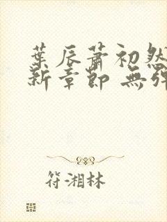 叶辰萧初然 最新章节 无弹窗