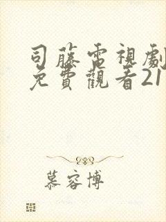 司藤电视剧西瓜免费观看21集