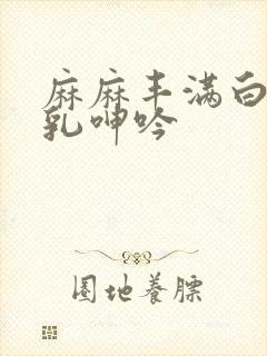 麻麻丰满白嫩双乳呻吟