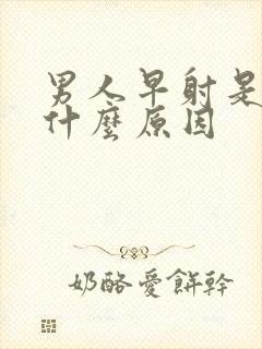 男人早射是因为什么原因