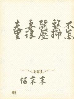 夫妻关系不好心里很压抑怎么办