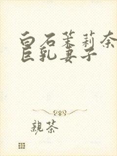 白石茉莉奈主演巨乳妻子