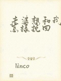 老婆想和我离婚怎样挽回