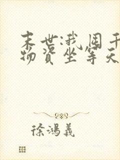 末世:我囤千亿物资坐等天灾无删减全部章节