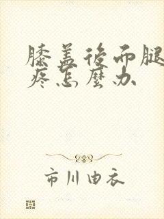 膝盖后面腿窝筋疼怎么办