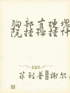 胸部有硬块在医院挂号挂什么科封面