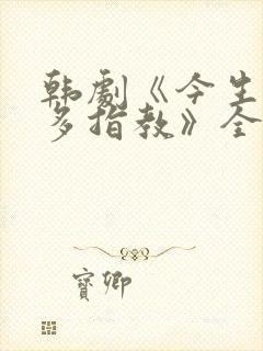 韩剧《今生也要多指教》全集观看