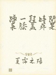 蹲一段时间后起来膝盖疼是怎么回事