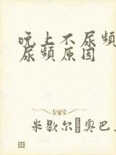 晚上不尿频白天尿频原因